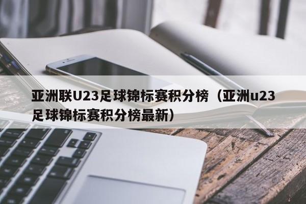 亚洲联U23足球锦标赛积分榜（亚洲u23足球锦标赛积分榜最新）