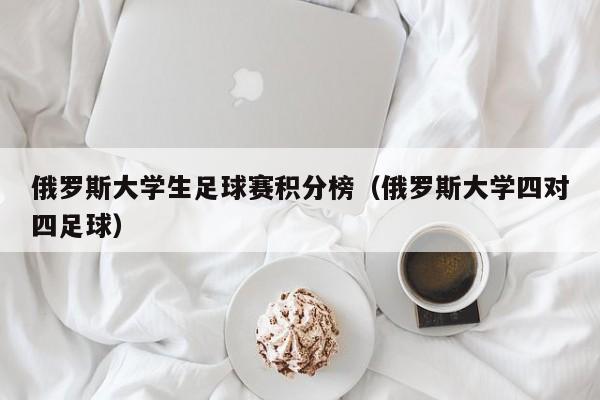 俄罗斯大学生足球赛积分榜（俄罗斯大学四对四足球）