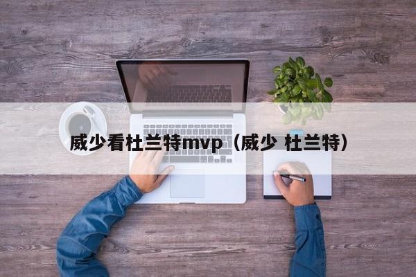 威少看杜兰特mvp（威少 杜兰特）