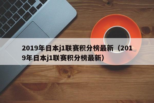 2019年日本j1联赛积分榜最新（2019年日本j1联赛积分榜最新）