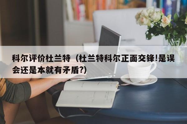 科尔评价杜兰特（杜兰特科尔正面交锋!是误会还是本就有矛盾?）