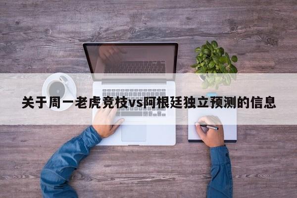 关于周一老虎竞枝vs阿根廷独立预测的信息