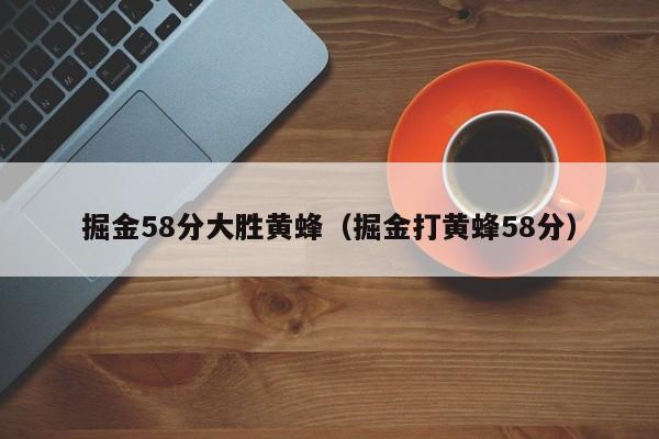 掘金58分大胜黄蜂（掘金打黄蜂58分）