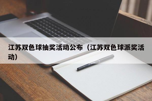 江苏双色球抽奖活动公布（江苏双色球派奖活动）