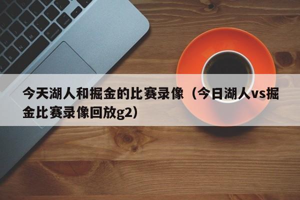 今天湖人和掘金的比赛录像（今日湖人vs掘金比赛录像回放g2）