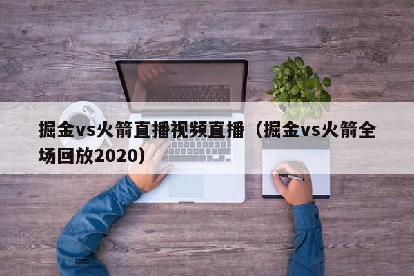 掘金vs火箭直播视频直播（掘金vs火箭全场回放2020）