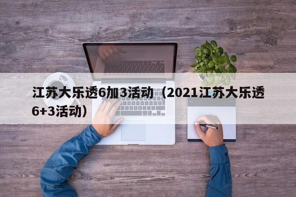 江苏大乐透6加3活动（2021江苏大乐透6+3活动）