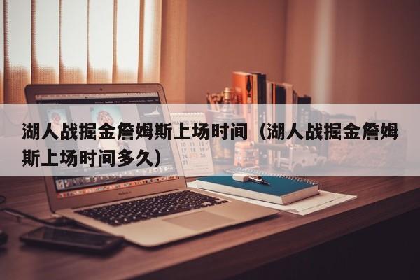 湖人战掘金詹姆斯上场时间（湖人战掘金詹姆斯上场时间多久）