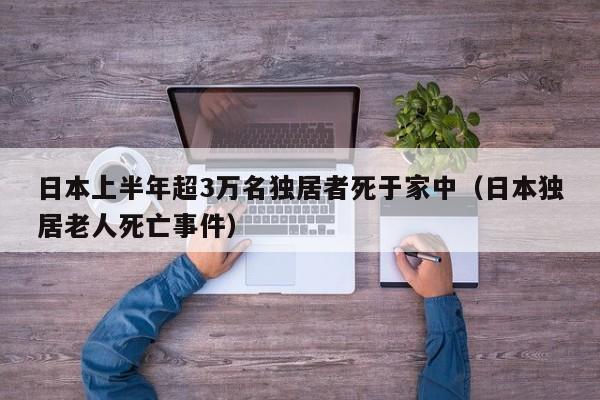 日本上半年超3万名独居者死于家中（日本独居老人死亡事件）