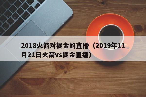 2018火箭对掘金的直播（2019年11月21日火箭vs掘金直播）