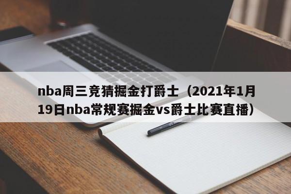 nba周三竞猜掘金打爵士（2021年1月19日nba常规赛掘金vs爵士比赛直播）