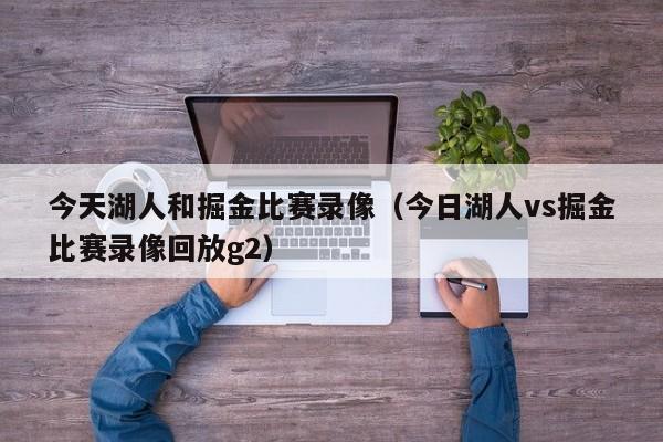 今天湖人和掘金比赛录像（今日湖人vs掘金比赛录像回放g2）