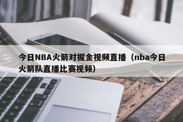 今日NBA火箭对掘金视频直播（nba今日火箭队直播比赛视频）