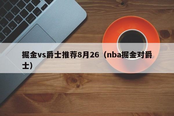 掘金vs爵士推荐8月26（nba掘金对爵士）