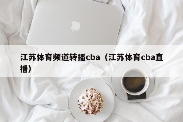 江苏体育频道转播cba（江苏体育cba直播）