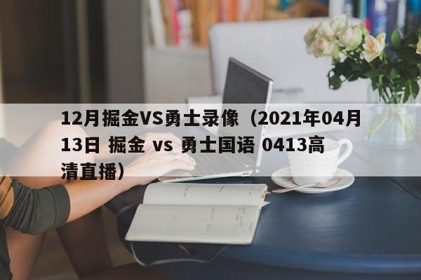 12月掘金VS勇士录像（2021年04月13日 掘金 vs 勇士国语 0413高清直播）