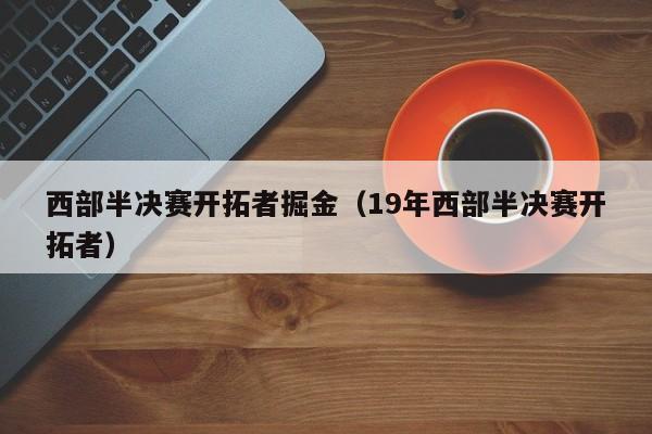 西部半决赛开拓者掘金（19年西部半决赛开拓者）