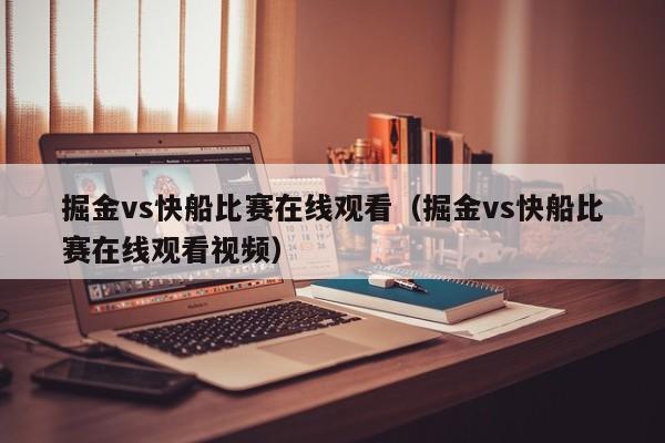 掘金vs快船比赛在线观看（掘金vs快船比赛在线观看视频）