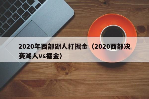 2020年西部湖人打掘金（2020西部决赛湖人vs掘金）