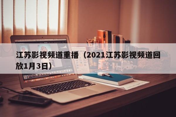 江苏影视频道重播（2021江苏影视频道回放1月3日）