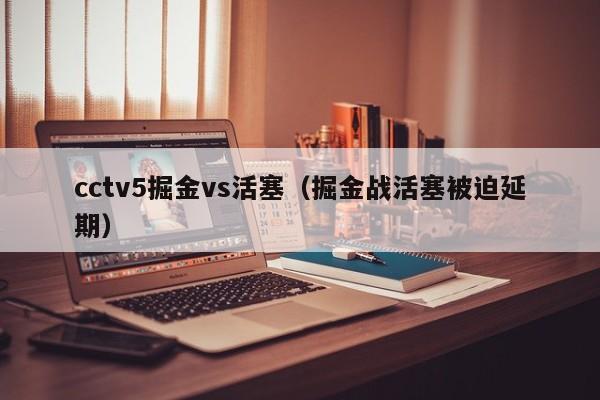 cctv5掘金vs活塞（掘金战活塞被迫延期）