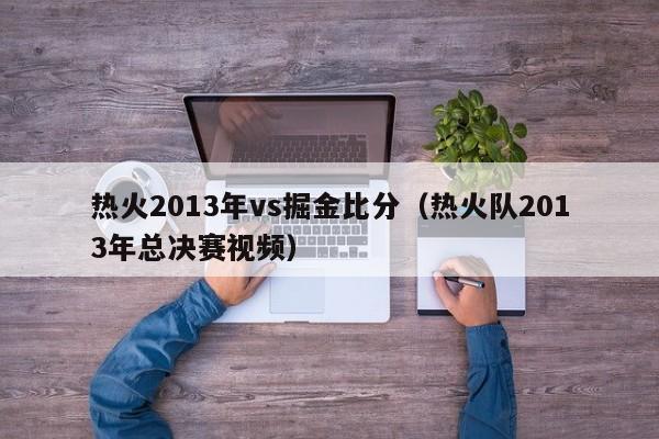 热火2013年vs掘金比分（热火队2013年总决赛视频）