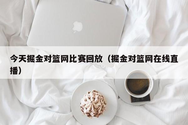 今天掘金对篮网比赛回放（掘金对篮网在线直播）