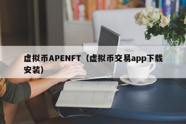 虚拟币APENFT（虚拟币交易app下载安装）