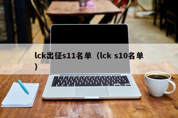 lck出征s11名单（lck s10名单）