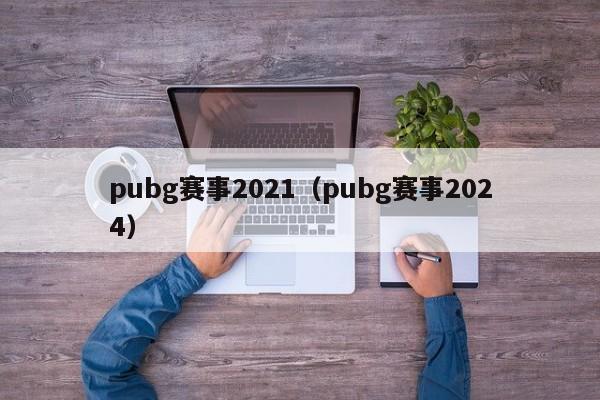 pubg赛事2021（pubg赛事2024）