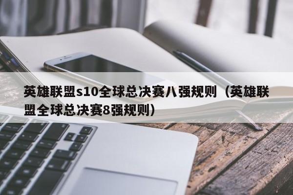 英雄联盟s10全球总决赛八强规则（英雄联盟全球总决赛8强规则）