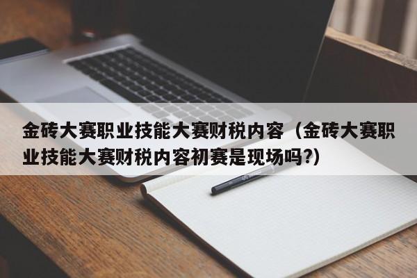 金砖大赛职业技能大赛财税内容（金砖大赛职业技能大赛财税内容初赛是现场吗?）