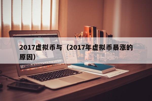 2017虚拟币与（2017年虚拟币暴涨的原因）