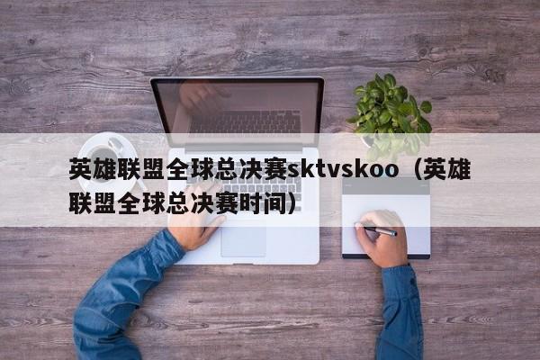 英雄联盟全球总决赛sktvskoo（英雄联盟全球总决赛时间）