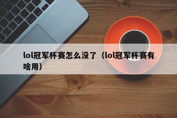 lol冠军杯赛怎么没了（lol冠军杯赛有啥用）