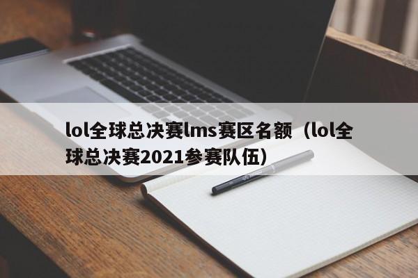 lol全球总决赛lms赛区名额（lol全球总决赛2021参赛队伍）