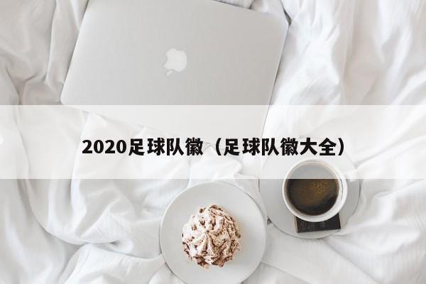 2020足球队徽（足球队徽大全）