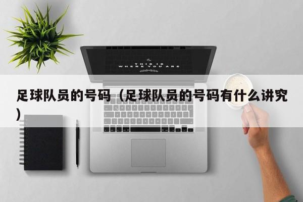 足球队员的号码（足球队员的号码有什么讲究）