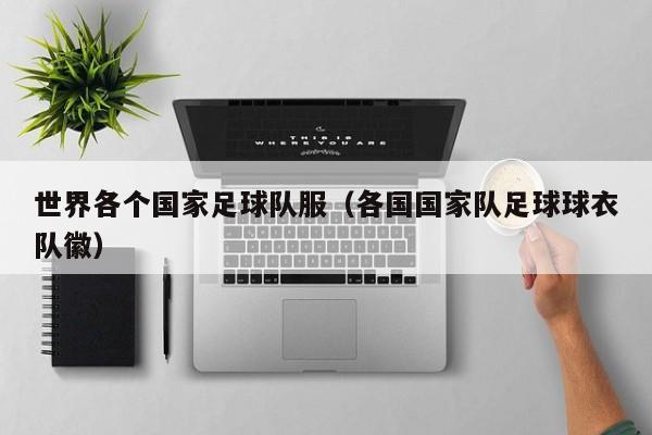 世界各个国家足球队服（各国国家队足球球衣队徽）