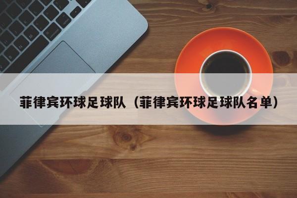 菲律宾环球足球队（菲律宾环球足球队名单）