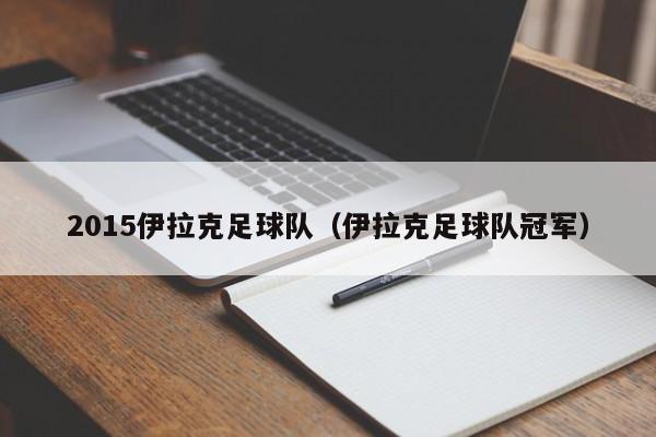 2015伊拉克足球队（伊拉克足球队冠军）