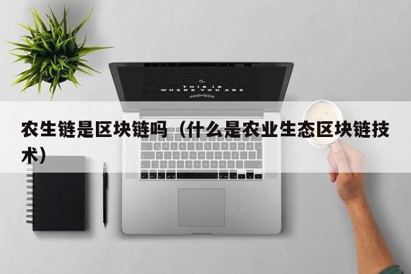 农生链是区块链吗（什么是农业生态区块链技术）
