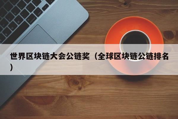 世界区块链大会公链奖（全球区块链公链排名）